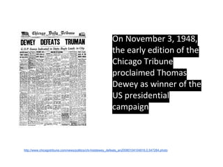 On November 3, 1948,
the early edition of the
Chicago Tribune
proclaimed Thomas
Dewey as winner of the
US presidential
cam...