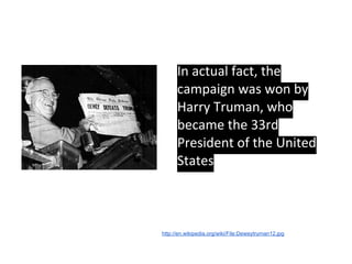 In actual fact, the
campaign was won by
Harry Truman, who
became the 33rd
President of the United
States
http://en.wikiped...