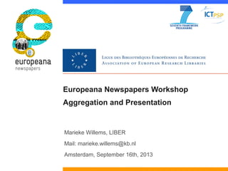 Europeana Newspapers Workshop
Aggregation and Presentation
Marieke Willems, LIBER
Mail: marieke.willems@kb.nl
Amsterdam, September 16th, 2013
 