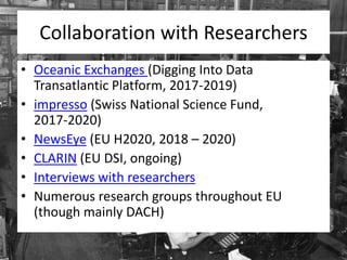 Collaboration with Researchers
• Oceanic Exchanges (Digging Into Data
Transatlantic Platform, 2017-2019)
• impresso (Swiss...