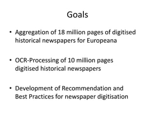 Goals
• Aggregation of 18 million pages of digitised
historical newspapers for Europeana
• OCR-Processing of 10 million pa...