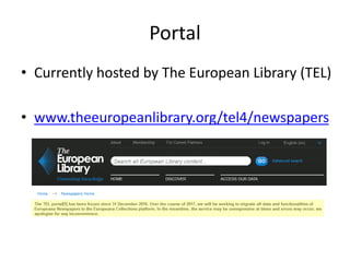 Portal
• Currently hosted by The European Library (TEL)
• www.theeuropeanlibrary.org/tel4/newspapers
 