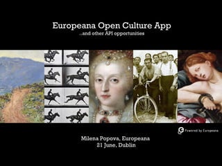 Europeana Open Culture App
..and other API opportunities
Milena Popova, Europeana
21 June, Dublin
 