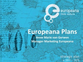 Europeana Plans Anne Marie van Gerwen Manager Marketing Europeana 