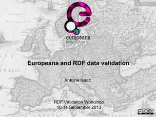 Europeana and RDF data validation
Antoine Isaac
RDF Validation Workshop
10-11 September 2013
 
