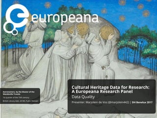 Astronomers, by the Master of the
Mandeville Travels
1st quarter of the 15th century
British Library Add. 24189, Public Domain
Cultural Heritage Data for Research:
A Europeana Research Panel
Data Quality
Presenter: Marjolein de Vos (@marjolein442) | DH Benelux 2017
 
