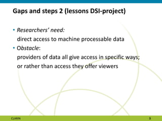 Gaps and steps 2 (lessons DSI-project)
• Researchers’ need:
direct access to machine processable data
• Obstacle:
provider...