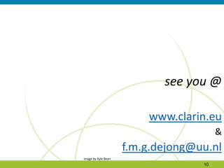 see you @
www.clarin.eu
&
f.m.g.dejong@uu.nl
10
image by Kyle Bean
 