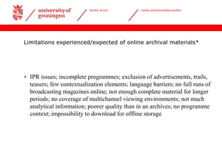 |Date 29-05-2013
faculty of arts media and journalism studies
Limitations experienced/expected of online archival material...