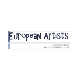European Artists
CEIP ROSA CHACEL
PROYECTO COMENIUS 2013-14
 