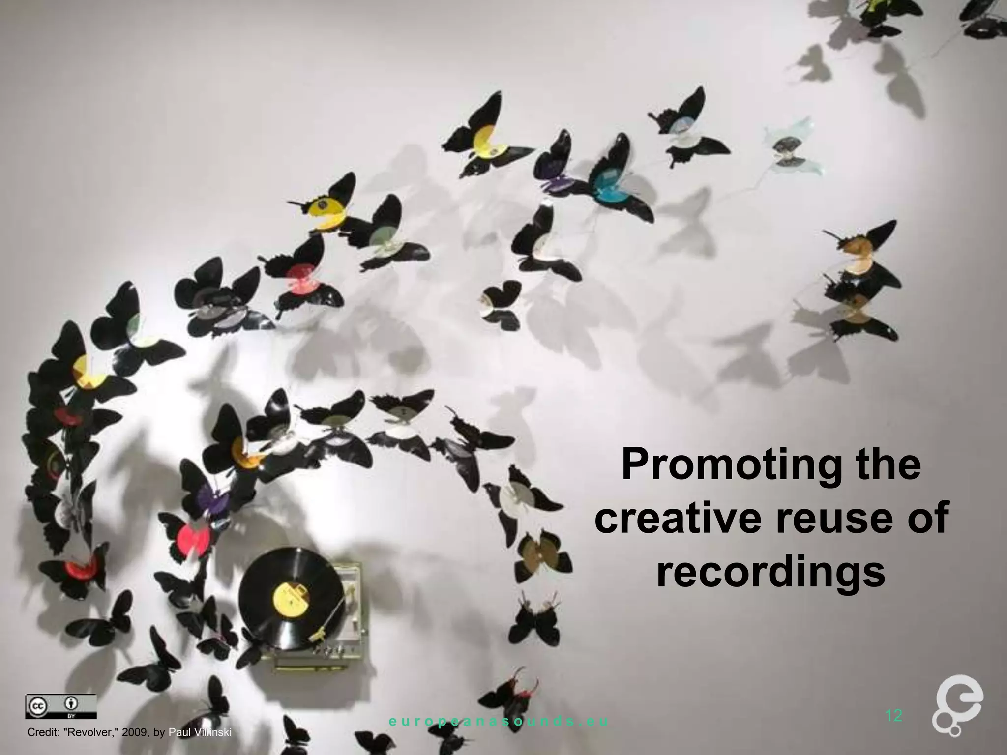 Promoting the 
creative reuse of 
12 
recordings 
Credit: "Revolver," 2009, by Paul Villinski 
e u r o p e a n a s o u n d s . e u 12 
 