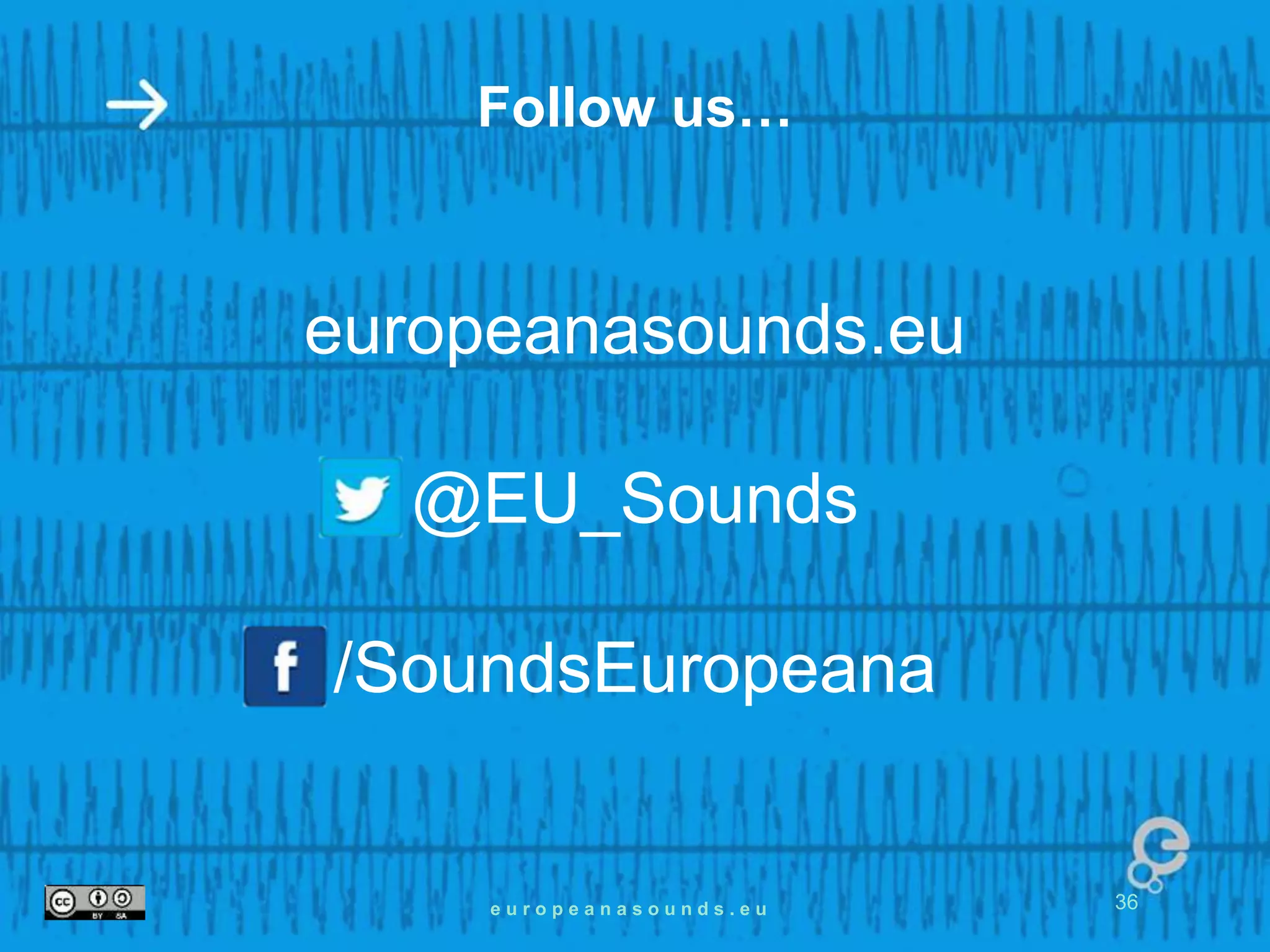 Follow us… 
europeanasounds.eu 
@EU_Sounds 
/SoundsEuropeana 
e u r o p e a n a s o u n d s . e u 36 
 
