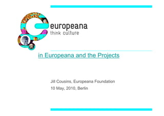 in Europeana and the Projects



    Jill Cousins, Europeana Foundation
    10 May, 2010, Berlin
 