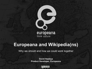 Europeana and Wikipedia(ns) Why we should and how we could work together David Haskiya Product Developer, Europeana 