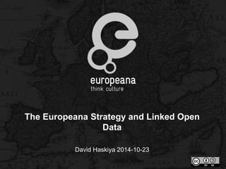 The Europeana Strategy and Linked Open 
Data 
David Haskiya 2014-10-23 
 