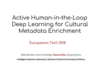 Active Human-in-the-Loop
Deep Learning for Cultural
Metadata Enrichment
Europeana Tech 2018
Eddie Dervakos, Antonis Korkof...