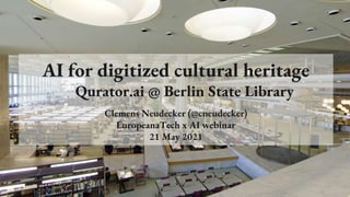 AI for digitized cultural heritage
Qurator.ai @ Berlin State Library
Clemens Neudecker (@cneudecker)
EuropeanaTech x AI webinar
21 May 2021
 