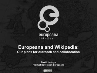 Europeana and Wikipedia:
Our plans for outreach and collaboration


                David Haskiya
         Product Developer, Europeana
 