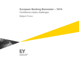 European Banking Barometer – 1H14
Confidence masks challenges
Belgium Focus
 