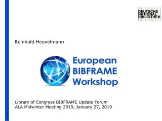 1
European
BIBFRAME
Workshop
Reinhold Heuvelmann
Library of Congress BIBFRAME Update Forum
ALA Midwinter Meeting 2019, January 27, 2019
 