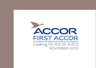 FIRST ACCOR
EUROPEAN BUSINESS TRAVELER RESEARCH
Looking for R.E.W.A.R.D
            NOVEMBER 2012
 