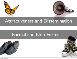 Attractiveness and Dissemination

                      Formal and Non-Formal



Friday, 3 July 2009
 