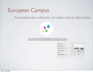 European Campus
                      Automated data collection of master course information




                               www.europeancampus.eu
                                                    master nanomat

                                                    universities UPMC

                                                    study area biology, nanotechn

                                                    study period 2 years

                                                    load 120 ECTS

                                                    requirements english




Friday, 3 July 2009
 