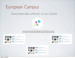European Campus
                          Automated data collection of your stories




                                                                               www.europeancampus.eu
         Master Stories                                                                                                                                                      Master Stories

                          STUDENT LIFE     It was an incredible year!                                                                                                                         STUDENT LIFE     It was an incredible year!
                          Nam libero tempore, cum soluta nobis est eligendi optio cumque                                                                                                      Nam libero tempore, cum soluta nobis est eligendi optio cumque
                          nihil impedit quo minus.                                                                                                                                            nihil impedit quo minus.


                          PROJECT        New promising project                                                                                                                                PROJECT        New promising project
                          Nam libero tempore, cum soluta nobis est eligendi optio cumque                                                                                                      Nam libero tempore, cum soluta nobis est eligendi optio cumque
                          nihil impedit quo minus.                                                                                                                                            nihil impedit quo minus.


                          SPIN OFF       CHEMY: A company from EUCAMP                                                                                                                         SPIN OFF       CHEMY: A company from EUCAMP
                          Nam libero tempore, cum soluta nobis est eligendi optio cumque                                                                                                      Nam libero tempore, cum soluta nobis est eligendi optio cumque
                          nihil impedit quo minus.                                                                                                                                            nihil impedit quo minus.




                                                                                           Master Stories

                                                                                                            STUDENT LIFE     It was an incredible year!
                                                                                                            Nam libero tempore, cum soluta nobis est eligendi optio cumque
                                                                                                            nihil impedit quo minus.

                                                                                                            PROJECT        New promising project
                                                                                                            Nam libero tempore, cum soluta nobis est eligendi optio cumque
                                                                                                            nihil impedit quo minus.

                                                                                                            SPIN OFF       CHEMY: A company from EUCAMP
                                                                                                            Nam libero tempore, cum soluta nobis est eligendi optio cumque
                                                                                                            nihil impedit quo minus.




Friday, 3 July 2009
 