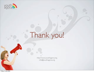 youth
       agora.Enhancing online youth information




                                                  Thank you!

                                                    http://www.youthagora.org
                                                       info@youthagora.org




Friday, 3 July 2009
 