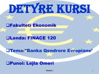 Detyre kursi
Fakulteti Ekonomik
Lenda: FINACE 120
Tema:”Banka Qendrore Evropiane’
Punoi: Lejla Omeri
FINANCE 1

1

 