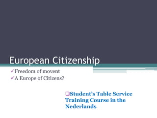 European Citizenship
Freedom of movent
A Europe of Citizens?
Student’s Table Service
Training Course in the
Nederlands
 