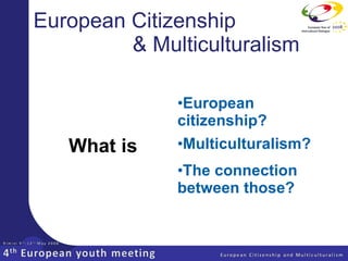 European Citizenship   & Multiculturalism ,[object Object],What is ,[object Object],[object Object]