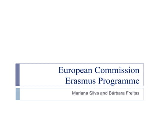 European Commission
Erasmus Programme
Mariana Silva and Bárbara Freitas
 