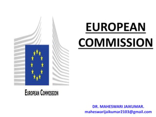 EUROPEAN
COMMISSION
DR. MAHESWARI JAIKUMAR.
maheswarijaikumar2103@gmail.com
 