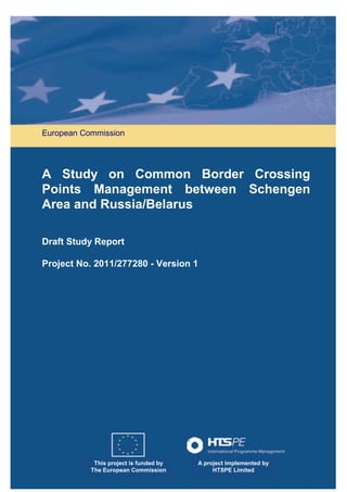 European Commission

A Study on Common Border Crossing
Points Management between Schengen
Area and Russia/Belarus
Draft Study Report
Project No. 2011/277280 - Version 1

This project is funded by
The European Commission

A project implemented by
HTSPE Limited

 