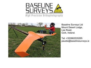 Baseline Surveys Ltd
Mount Desert Lodge,
Lee Road,
Cork, Ireland.
Tel: +353862535285
paudie@baselinesurveys.ie
 