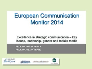 European Communication 
Monitor 2014 
Excellence in strategic communication – key 
issues, leadership, gender and mobile media 
PROF. DR. RALPH TENCH 
PROF. DR. DEJAN VERČIČ 
 
