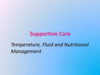 Supportive Care
Temperature, Fluid and Nutritional
Management
 