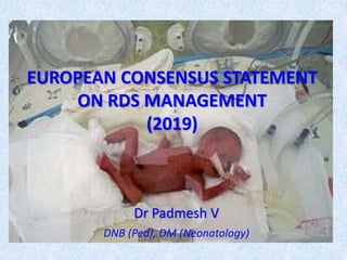 EUROPEAN CONSENSUS STATEMENT
ON RDS MANAGEMENT
(2019)
Dr Padmesh V
DNB (Ped), DM (Neonatology)
 