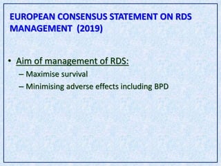 • Aim of management of RDS:
– Maximise survival
– Minimising adverse effects including BPD
EUROPEAN CONSENSUS STATEMENT ON RDS
MANAGEMENT (2019)
 