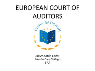 EUROPEAN COURT OF
AUDITORS
Javier Antón Calles
Ramón Díez Gallego
6º A
 