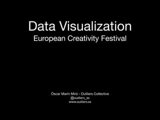 Data Visualization 
European Creativity Festival 
Óscar Marín Miró - Outliers Collective 
@outliers_es 
www.outliers.es 
 