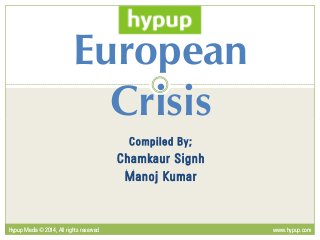 European
Crisis
Compiled By;
Chamkaur Signh
Manoj Kumar
Crisis
Hypup Media ©2014, All rights reservedHypup Media ©2014, All rights reserved www.hypup.comwww.hypup.com
 