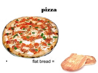 pizza
• flat bread =
 