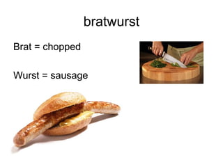 bratwurst
Brat = chopped
Wurst = sausage
 