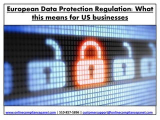 European Data Protection Regulation: What 
this means for US businesses 
www.onlinecompliancepanel.com | 510-857-5896 | customersupport@onlinecompliancepanel.com 
 