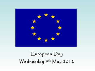 European Day
Wednesday 9 th May 2012
 