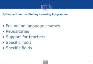Evidence from the Lifelong Learning Programme
• Full online language courses
• Repositories
• Support for teachers
• Speci...