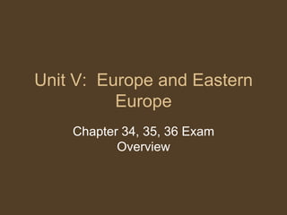 Unit V: Europe and Eastern
          Europe
    Chapter 34, 35, 36 Exam
           Overview
 
