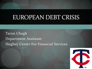 EUROPEAN DEBT CRISIS

Tarun Chugh
Department Assistant
Hughey Center For Financial Services
 